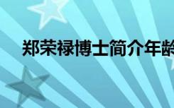 郑荣禄博士简介年龄（郑荣禄博士简介）