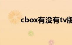 cbox有没有tv版（cbox打不开）