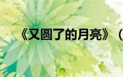 《又圆了的月亮》（又圆了的月亮歌词）
