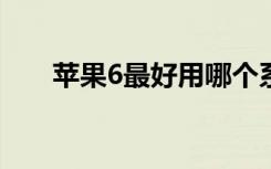 苹果6最好用哪个系统（ios6好用吗）