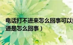 电话打不进来怎么回事可以打出去（拨打的电话暂时无法接通是怎么回事）