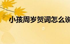小孩周岁贺词怎么说（小孩子周岁贺词）