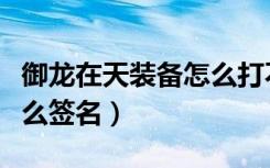 御龙在天装备怎么打不绑定（御龙在天装备怎么签名）