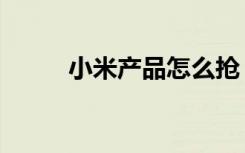 小米产品怎么抢（小米抢购流程）