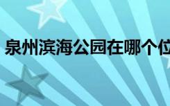 泉州滨海公园在哪个位置啊（泉州滨海公园）