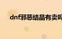 dnf邪恶结晶有卖吗（dnf邪恶的结晶）