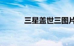 三星盖世三图片（三星盖世三）