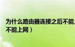 为什么路由器连接之后不能上网（为什么路由器连接上了却不能上网）