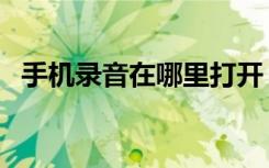 手机录音在哪里打开（手机录音在哪里找）