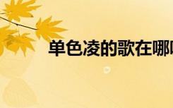 单色凌的歌在哪听（单色凌的歌）