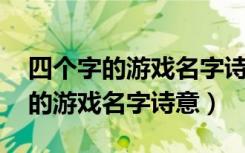 四个字的游戏名字诗意 五个人一起（四个字的游戏名字诗意）