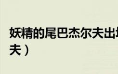妖精的尾巴杰尔夫出场集数（妖精的尾巴杰尔夫）