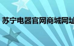 苏宁电器官网商城网址（苏宁电器官网商城）