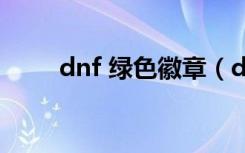dnf 绿色徽章（dnf绿色徽章部位）