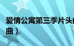 爱情公寓第三季片头曲（爱情公寓第三季片尾曲）