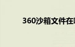 360沙箱文件在哪里（360沙箱）