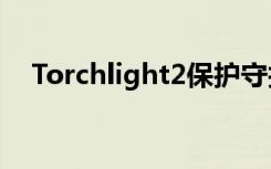 Torchlight2保护守护兽（torchlight2）