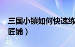 三国小镇如何快速练级?（三国小镇怎么进铁匠铺）