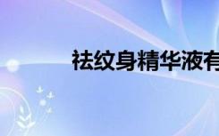祛纹身精华液有用吗（祛文身）