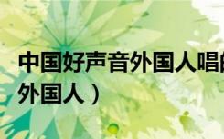 中国好声音外国人唱的歌是什么（中国好声音外国人）