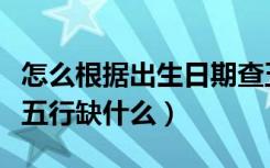 怎么根据出生日期查五行缺什么（出生日期查五行缺什么）