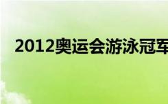 2012奥运会游泳冠军（2012奥运会游泳）