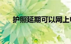 护照延期可以网上申请吗（护照延期）