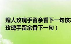 赠人玫瑰手留余香下一句该怎么说靴子的什么特点呢（赠人玫瑰手留余香下一句）