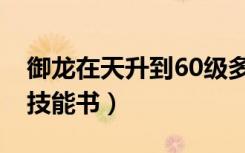 御龙在天升到60级多长时间（御龙在天60级技能书）