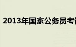 2013年国家公务员考试（2013年国考时间）