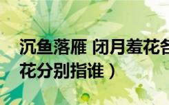 沉鱼落雁 闭月羞花各指谁（沉鱼落雁闭月羞花分别指谁）