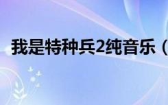 我是特种兵2纯音乐（我是特种兵2主题曲）