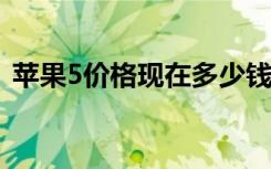 苹果5价格现在多少钱一台（iphone5售价）