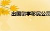 出国留学移民公司（出国留学移民）