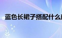 蓝色长裙子搭配什么颜色上衣（蓝色长裙）