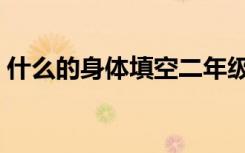 什么的身体填空二年级的（什么的身体填空）