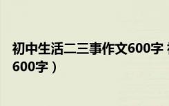 初中生活二三事作文600字 初中写人（初中生活二三事作文600字）