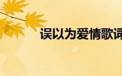 误以为爱情歌词（误以为爱情）