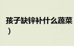 孩子缺锌补什么蔬菜（小孩缺锌吃什么水果好）