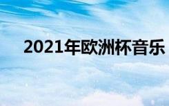 2021年欧洲杯音乐（2012欧洲杯音乐）