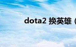 dota2 换英雄（dota2换英雄）