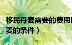 移民丹麦需要的费用以及详细的条件（移民丹麦的条件）