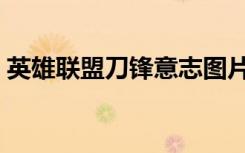 英雄联盟刀锋意志图片（英雄联盟刀锋意志）