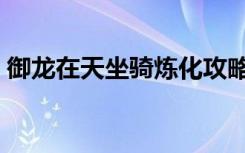 御龙在天坐骑炼化攻略（御龙在天坐骑炼化）