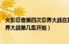 火影忍者第四次忍界大战在第几集结束（火影忍者第四次忍界大战第几集开始）