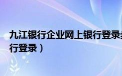 九江银行企业网上银行登录步骤演示（九江银行企业网上银行登录）