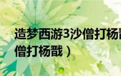 造梦西游3沙僧打杨戬怎么打（造梦西游3沙僧打杨戬）