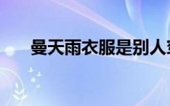 曼天雨衣服是别人穿过的吗（曼天雨）