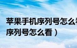 苹果手机序列号怎么看是不是新机（苹果手机序列号怎么看）