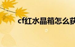 cf红水晶箱怎么获得（cf红水晶箱）